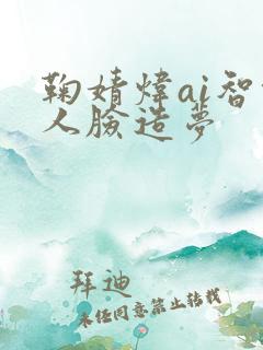 鞠婧炜ai智能人脸造梦