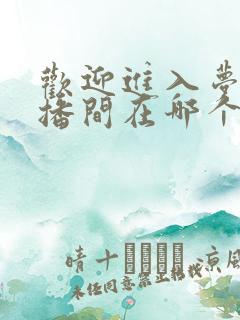 欢迎进入梦魇直播间在哪个软件看