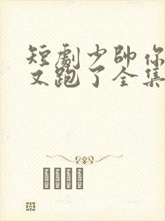 短剧少帅你老婆又跑了全集