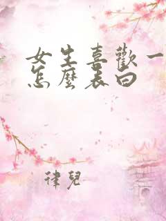 女生喜欢一个人怎么表白