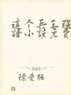 这个兵王强的离谱小说免费阅读