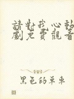 请对我心动吧短剧免费观看完整版