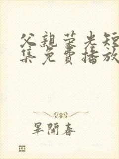 父亲荣光短剧全集免费播放