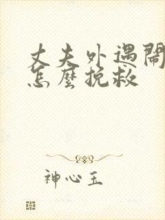 丈夫外遇闹离婚怎么挽救