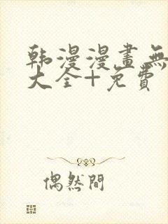 韩漫漫画无遮挡大全+免费