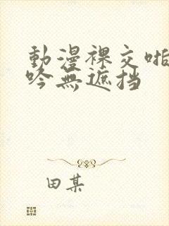 动漫裸交啪啪呻吟无遮挡