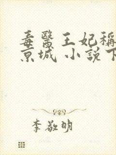 毒医王妃称霸全京城 小说下载txt