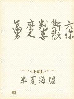 怎么判断六十岁男人喜欢你