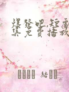 爆发吧,短剧全集免费播放