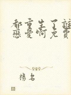 都重生了谁还谈恋爱啊免费阅读全