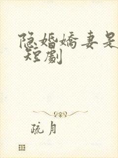 隐婚娇妻是大佬 短剧