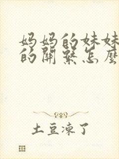 妈妈的妹妹与我的关系怎么称呼