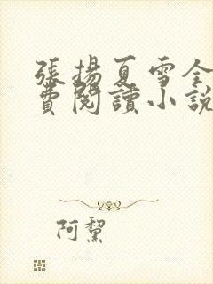 张扬夏雪全集免费阅读小说无弹窗