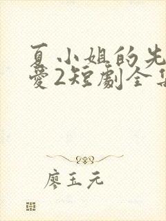 夏小姐的先婚后爱2短剧全集