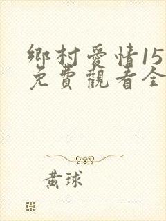 乡村爱情15部免费观看全集