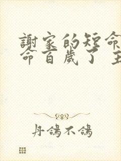 谢家的短命鬼长命百岁了 主要内容