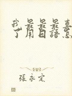 我最最最喜欢你了用日语怎么说