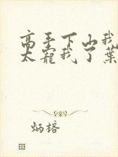 高手下山我师姐太宠我了叶北辰