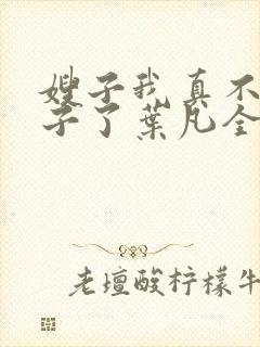 嫂子我真不是傻子了叶凡全文免费看