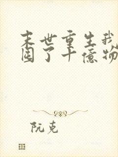 末世重生我嗷嗷囤了十亿物资