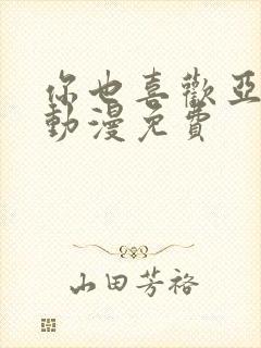 你也喜欢亚人族动漫免费