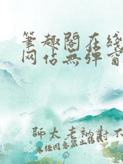 笔趣阁在线阅读网站无弹窗免费