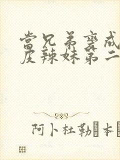 当兄弟变成了黑皮辣妹第二集