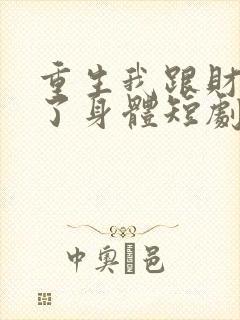 重生我跟财阀换了身体短剧