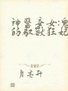 神医弃女:鬼帝的驭兽狂妃小说