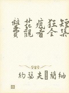 双花疯狂短剧免费观看全集高清版