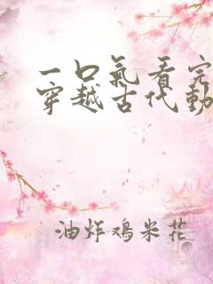 一口气看完女主穿越古代动漫