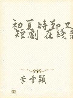 初夏时节又逢君 短剧 在线观看