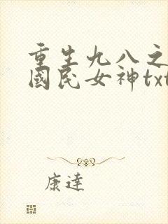 重生九八之逆天国民女神txt下载