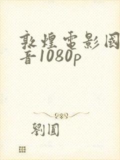 敦煌电影国语配音1080p