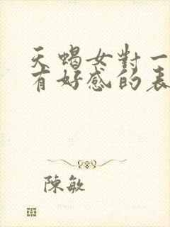 天蝎女对一个人有好感的表现