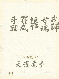 斗罗绝世我怎么就成邪魂师了小说