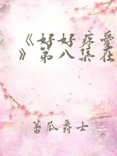 《好好疼爱里面》第八集在线观看