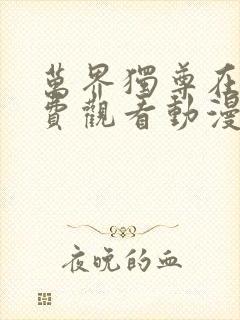 万界独尊在线免费观看动漫网