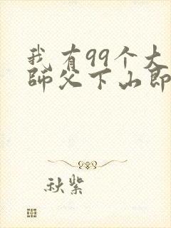 我有99个大佬师父下山即无敌短剧