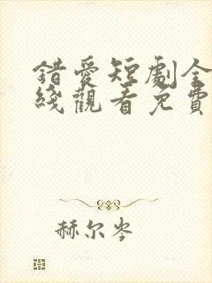 错爱短剧全集在线观看免费