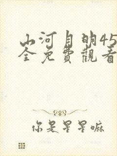 山河月明45集全免费观看在线播放