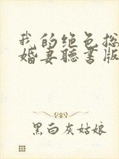 我的绝色总裁未婚妻听书版