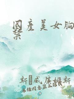 国产美女胸18禁