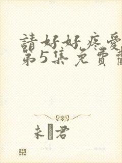 请好好疼爱里面第5集免费观看