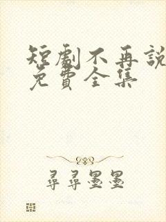 短剧不再说从前免费全集