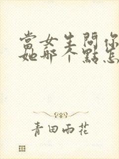 当女生问你喜欢她哪个点怎么回