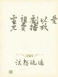 电视剧以爱为营免费播放