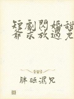 短剧闪婚甜妻二爷求放过免费观看