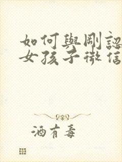 如何与刚认识的女孩子微信聊天