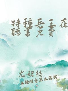 特种兵王在山村听书免费